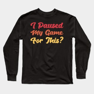 I Paused My Game For This? Long Sleeve T-Shirt